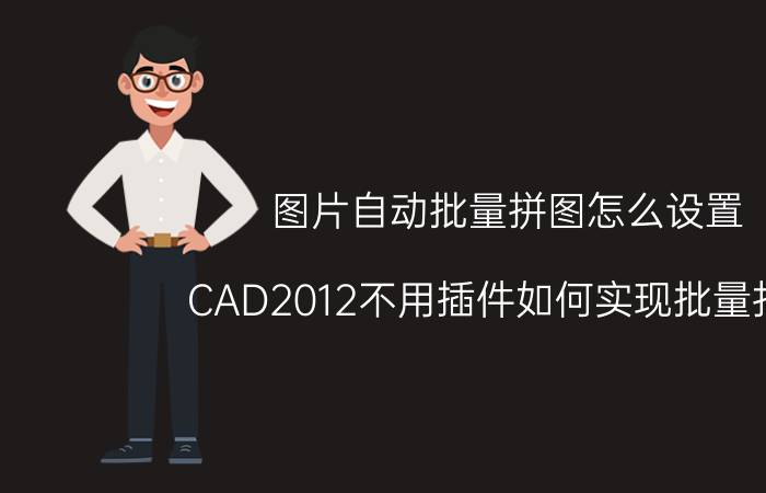 图片自动批量拼图怎么设置 CAD2012不用插件如何实现批量打印？